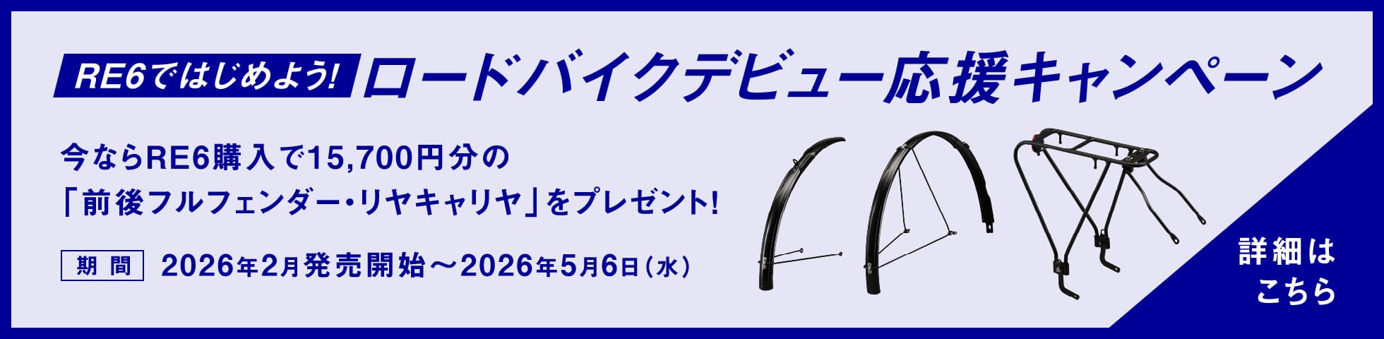 RE6ではじめよう！ ロードバイクデビュー応援キャンペーン 今ならRE6購入で15,700円分の「前後フルフェンダー・リヤキャリヤ」をプレゼント！ 期間 2026年2月発売開始～2026年5月6日（水） 詳細はこちら
