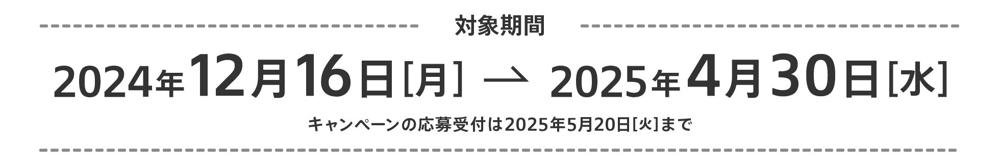 対象期間 2024年12月16日[月] から 2025年4月30日[水] キャンペーンの応募受付は5月20日(火)まで