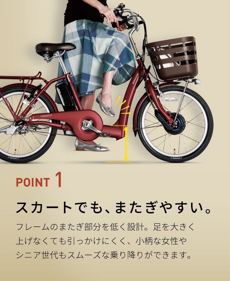 POINT 1 スカートでも、またぎやすい。フレームのまたぎ部分を低く設計。足を大きく上げなくても引っかけにくく、小柄な女性やシニア世代もスムーズな乗り降りができます。
